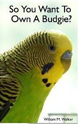 So You Want To Own A Budgie? Parakeet and Budgie Care - William Walker